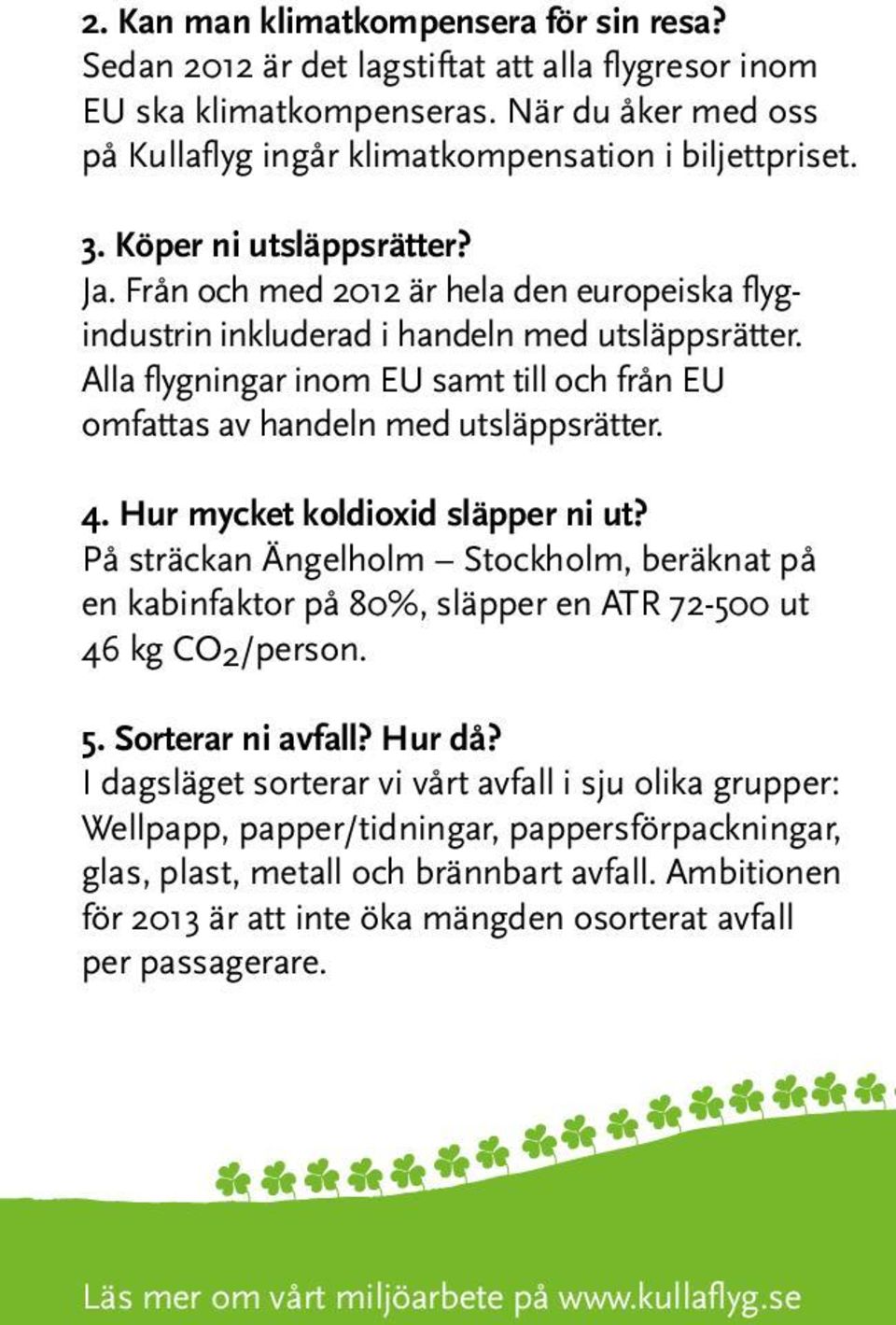 Alla flygningar inom EU samt till och från EU omfattas av handeln med utsläppsrätter. 4. Hur mycket koldioxid släpper ni ut?