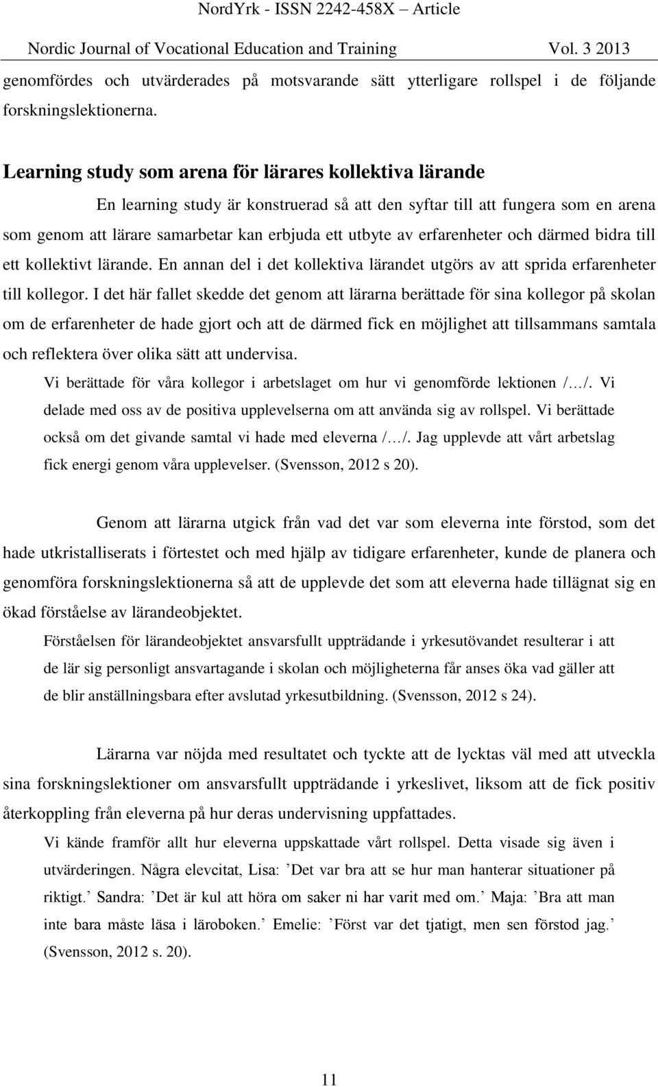 erfarenheter och därmed bidra till ett kollektivt lärande. En annan del i det kollektiva lärandet utgörs av att sprida erfarenheter till kollegor.
