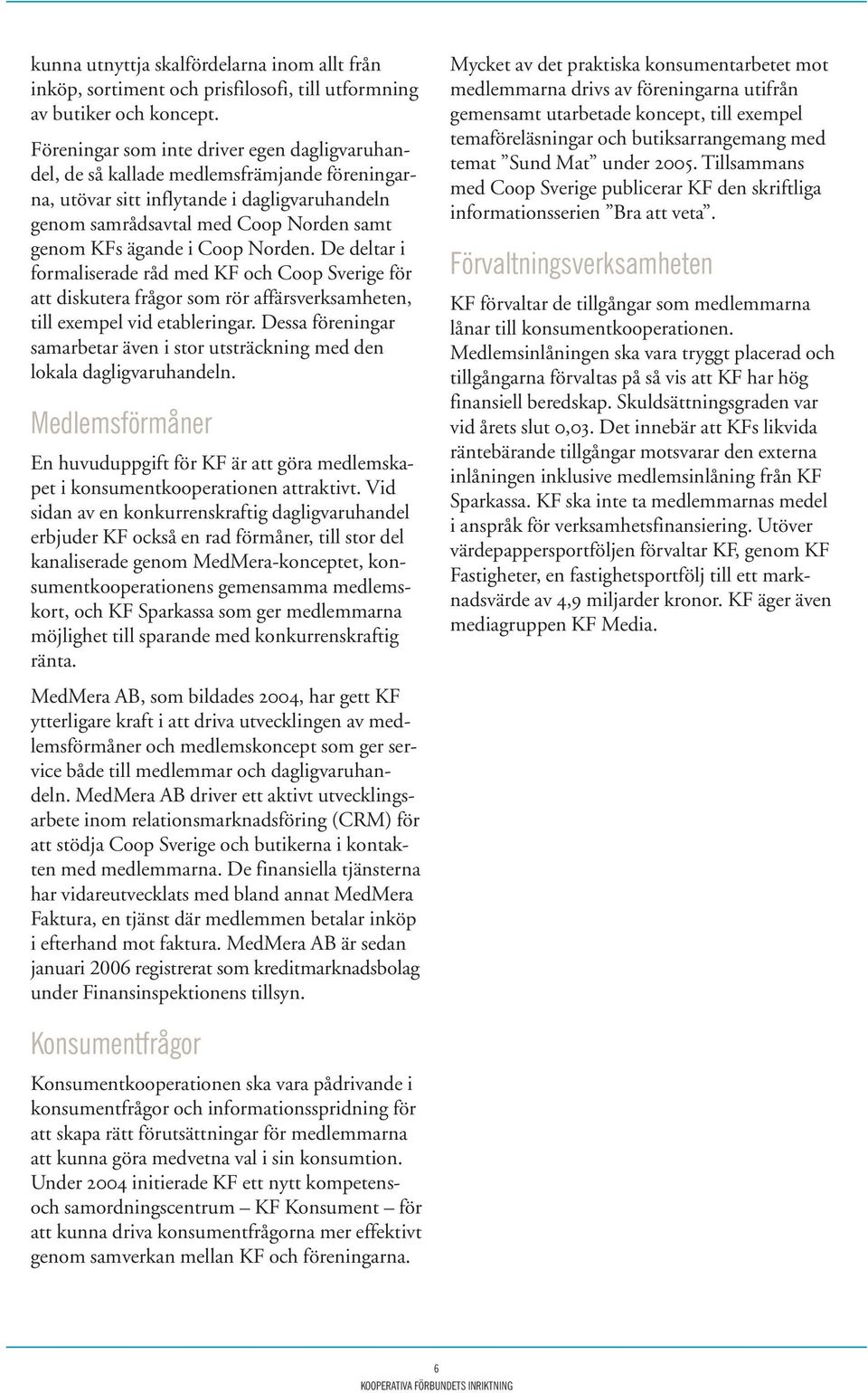 Coop Norden. De deltar i formaliserade råd med KF och Coop Sverige för att diskutera frågor som rör affärsverksamheten, till exempel vid etableringar.
