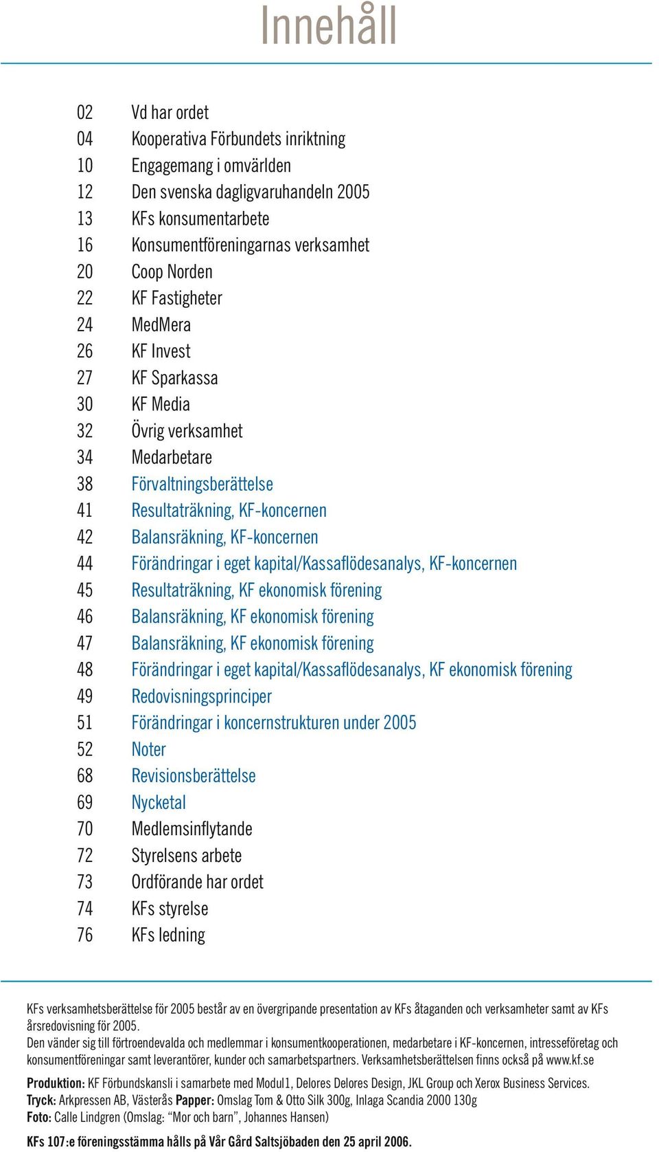 KF-koncernen 44 Förändringar i eget kapital/kassaflödesanalys, KF-koncernen 45 Resultaträkning, KF ekonomisk förening 46 Balansräkning, KF ekonomisk förening 47 Balansräkning, KF ekonomisk förening
