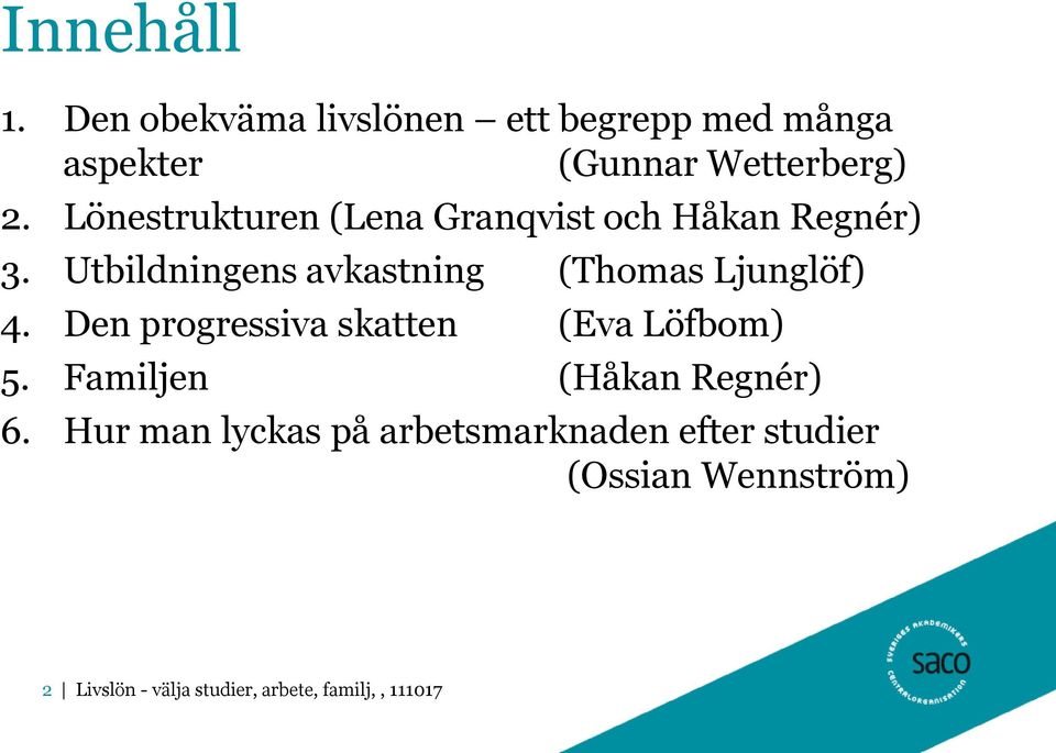 Utbildningens avkastning (Thomas Ljunglöf) 4. Den progressiva skatten (Eva Löfbom) 5.