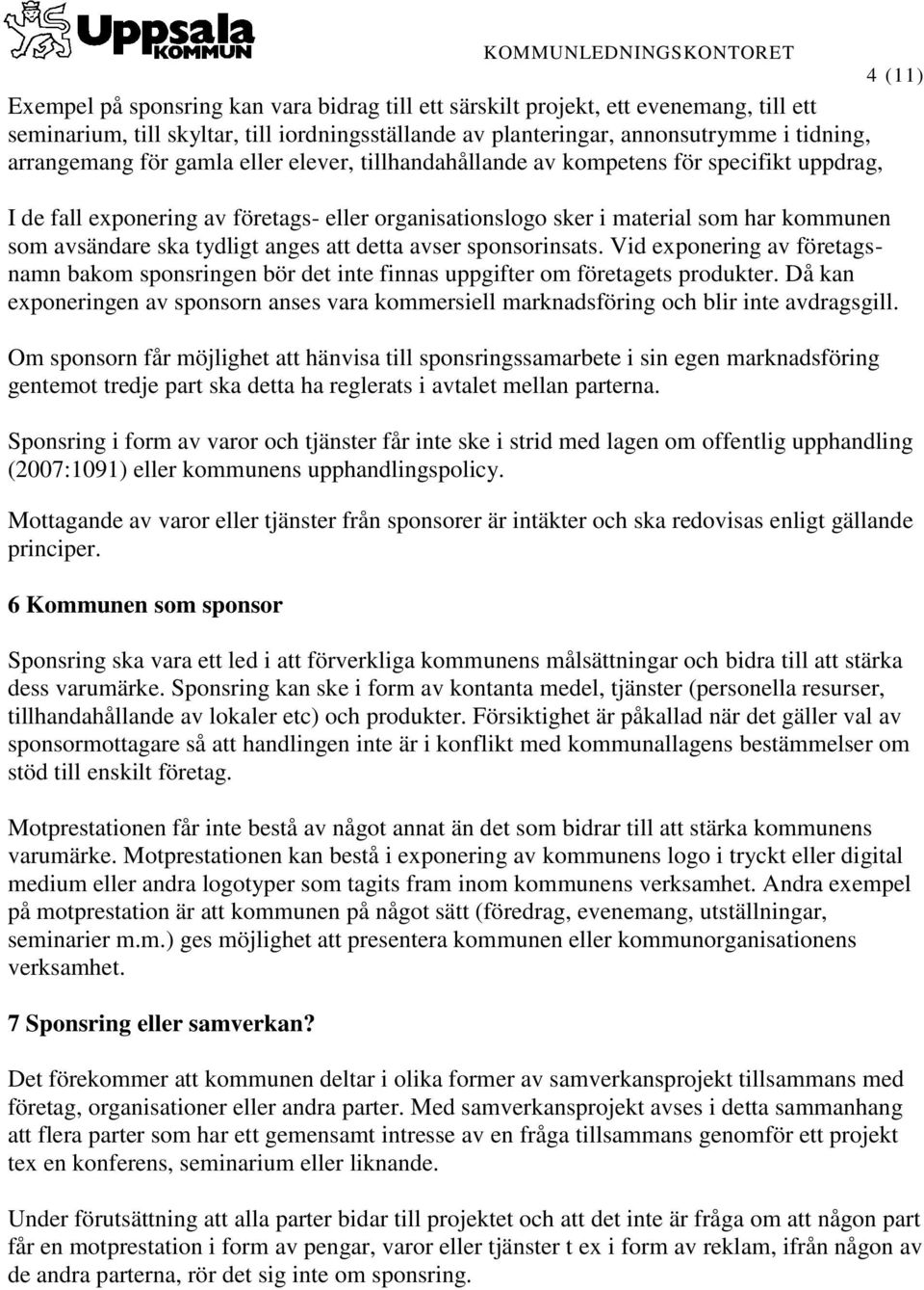 att detta avser sponsorinsats. Vid exponering av företagsnamn bakom sponsringen bör det inte finnas uppgifter om företagets produkter.