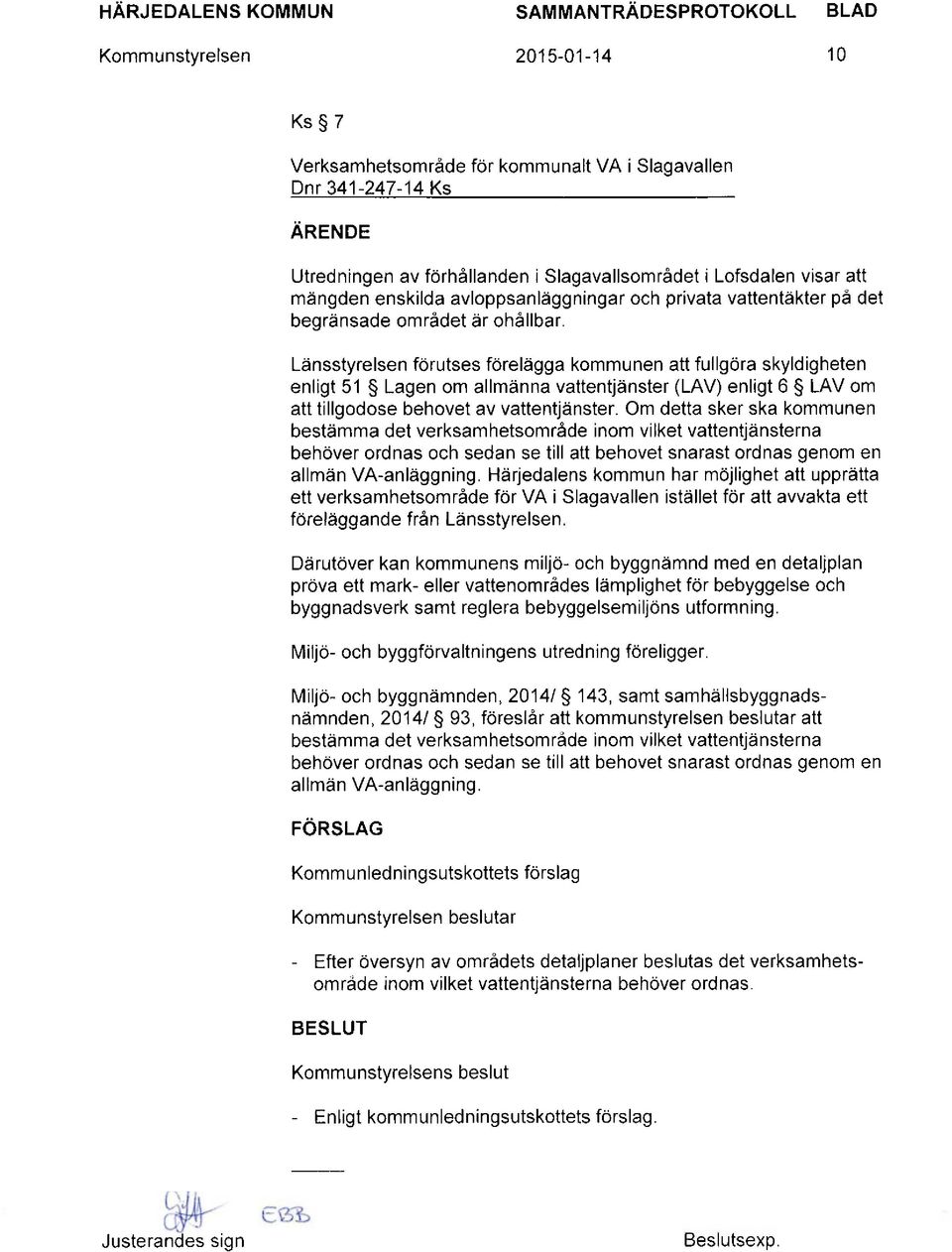 Länsstyrelsen förutses förelägga kommunen att fullgöra skyldigheten enligt 51 Lagen om allmänna vattentjänster (LAV) enligt 6 LAV om att tillgodose behovet av vattentjänster.