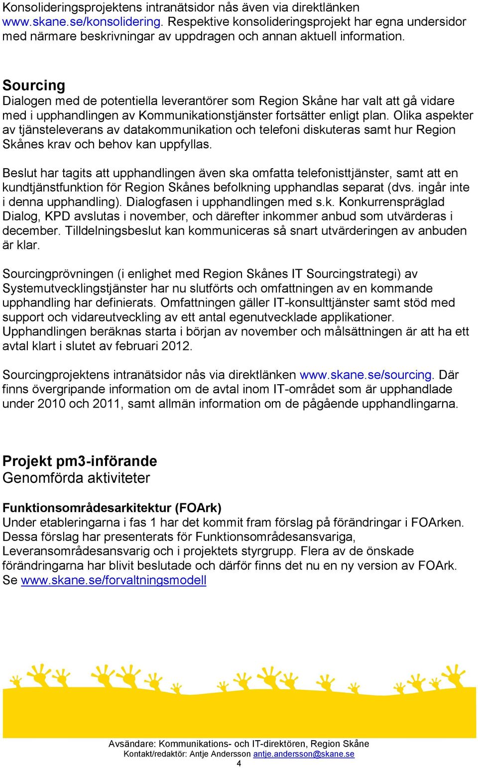 Sourcing Dialogen med de potentiella leverantörer som Region Skåne har valt att gå vidare med i upphandlingen av Kommunikationstjänster fortsätter enligt plan.