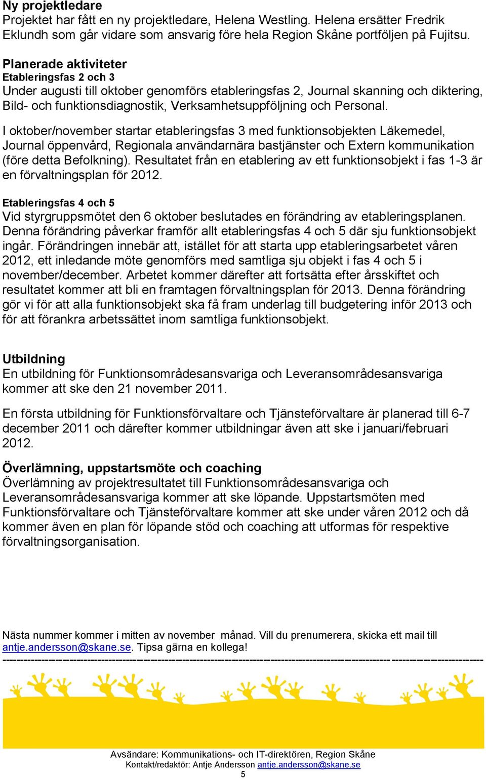 I oktober/november startar etableringsfas 3 med funktionsobjekten Läkemedel, Journal öppenvård, Regionala användarnära bastjänster och Extern kommunikation (före detta Befolkning).