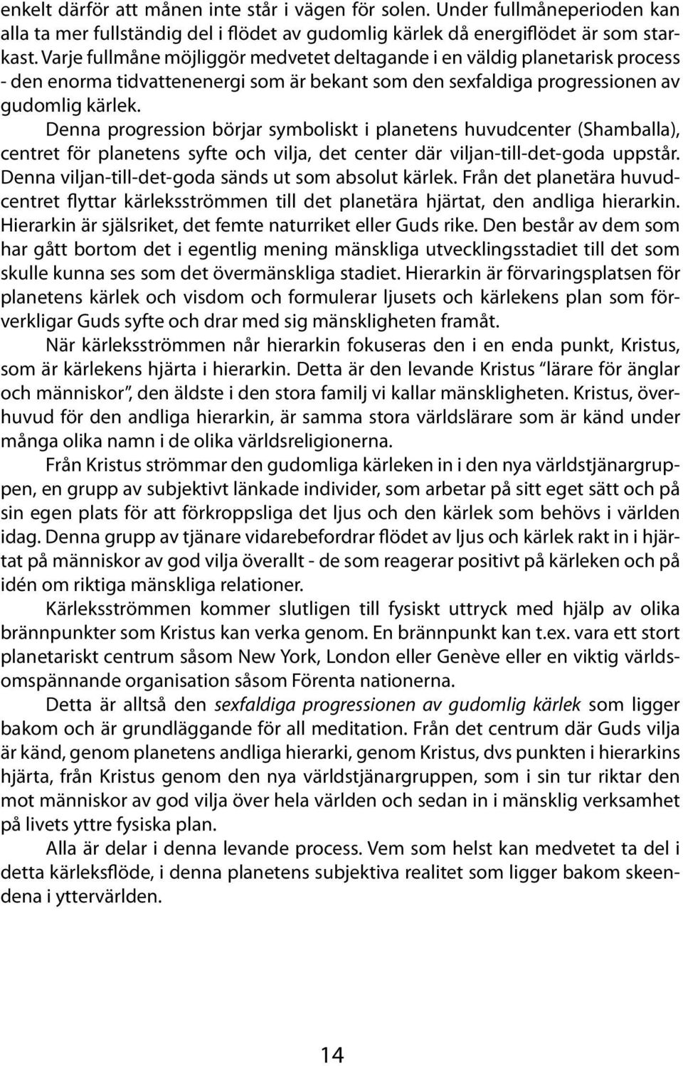 Denna progression börjar symboliskt i planetens huvudcenter (Shamballa), centret för planetens syfte och vilja, det center där viljan-till-det-goda uppstår.