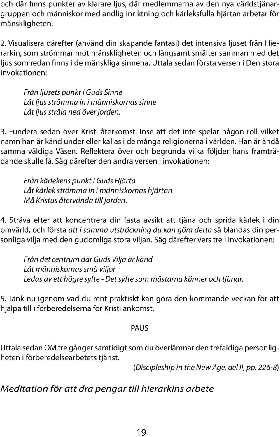 Uttala sedan första versen i Den stora invokationen: Från ljusets punkt i Guds Sinne Låt ljus strömma in i människornas sinne Låt ljus stråla ned över jorden. 3. Fundera sedan över Kristi återkomst.