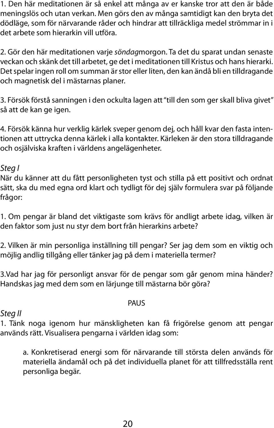 Gör den här meditationen varje söndagmorgon. Ta det du sparat undan senaste veckan och skänk det till arbetet, ge det i meditationen till Kristus och hans hierarki.