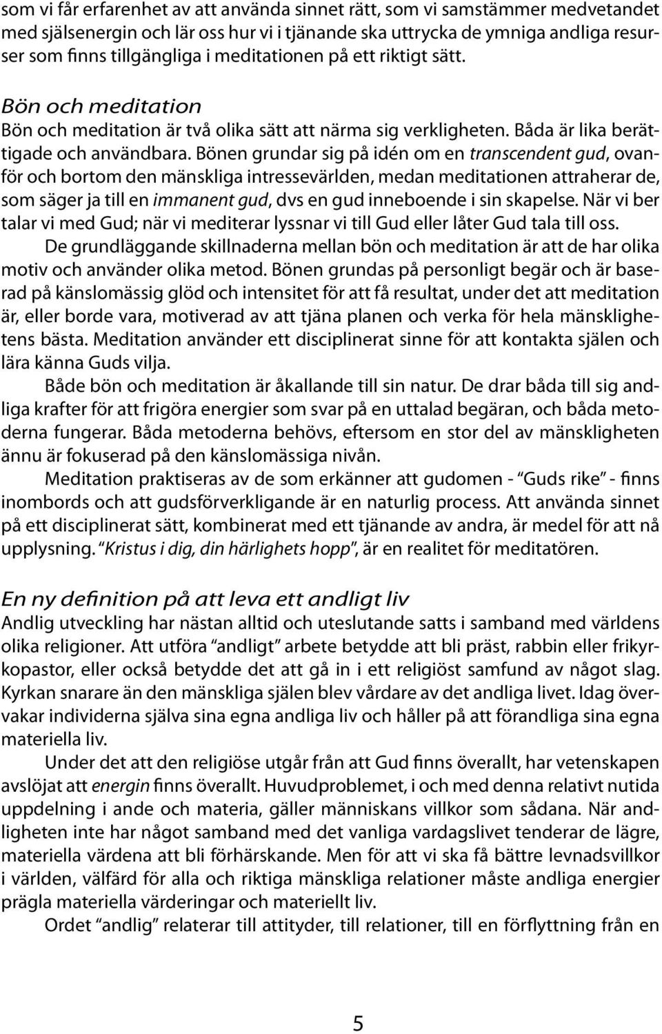Bönen grundar sig på idén om en transcendent gud, ovanför och bortom den mänskliga intressevärlden, medan meditationen attraherar de, som säger ja till en immanent gud, dvs en gud inneboende i sin