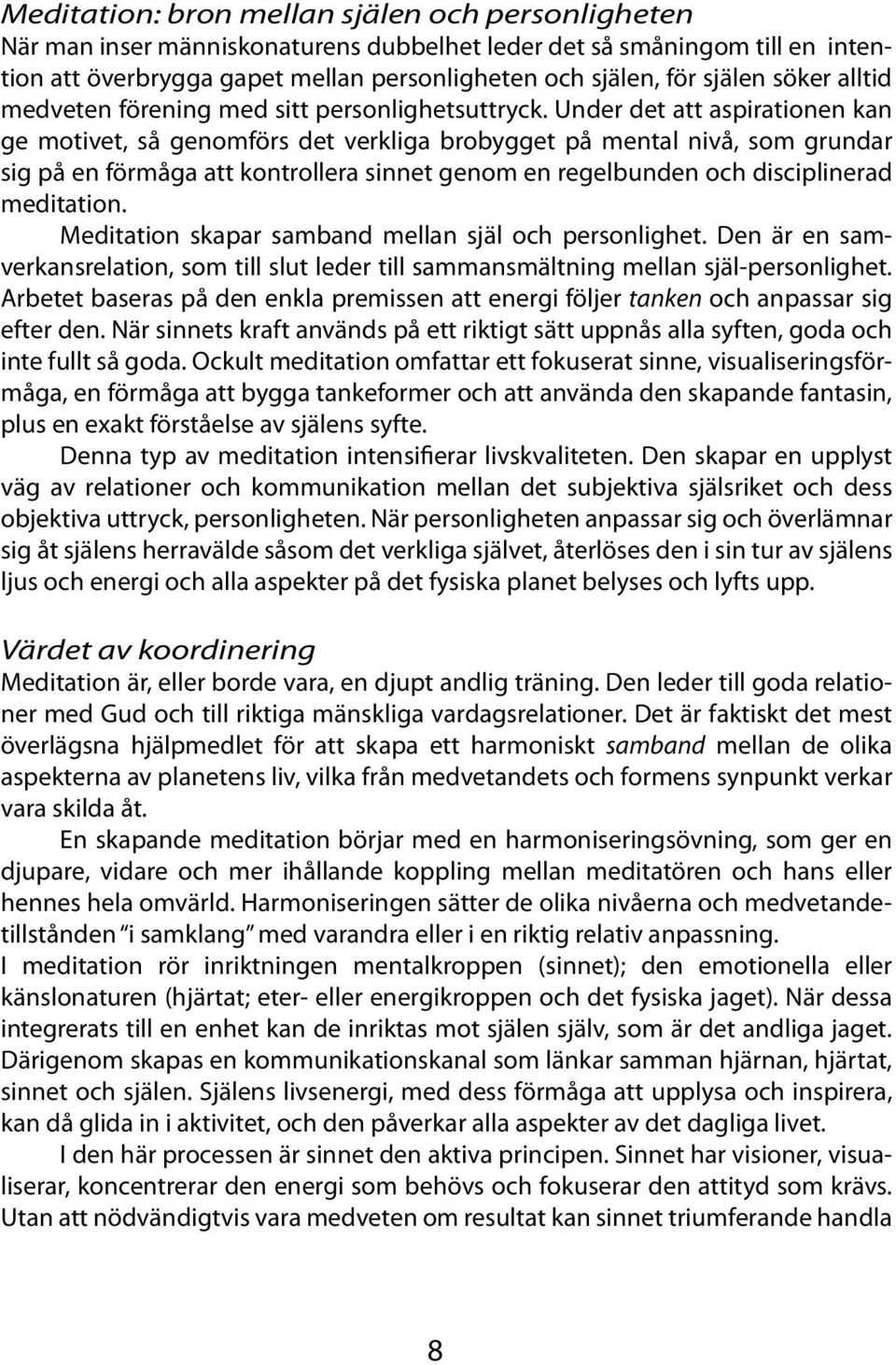 Under det att aspirationen kan ge motivet, så genomförs det verkliga brobygget på mental nivå, som grundar sig på en förmåga att kontrollera sinnet genom en regelbunden och disciplinerad meditation.