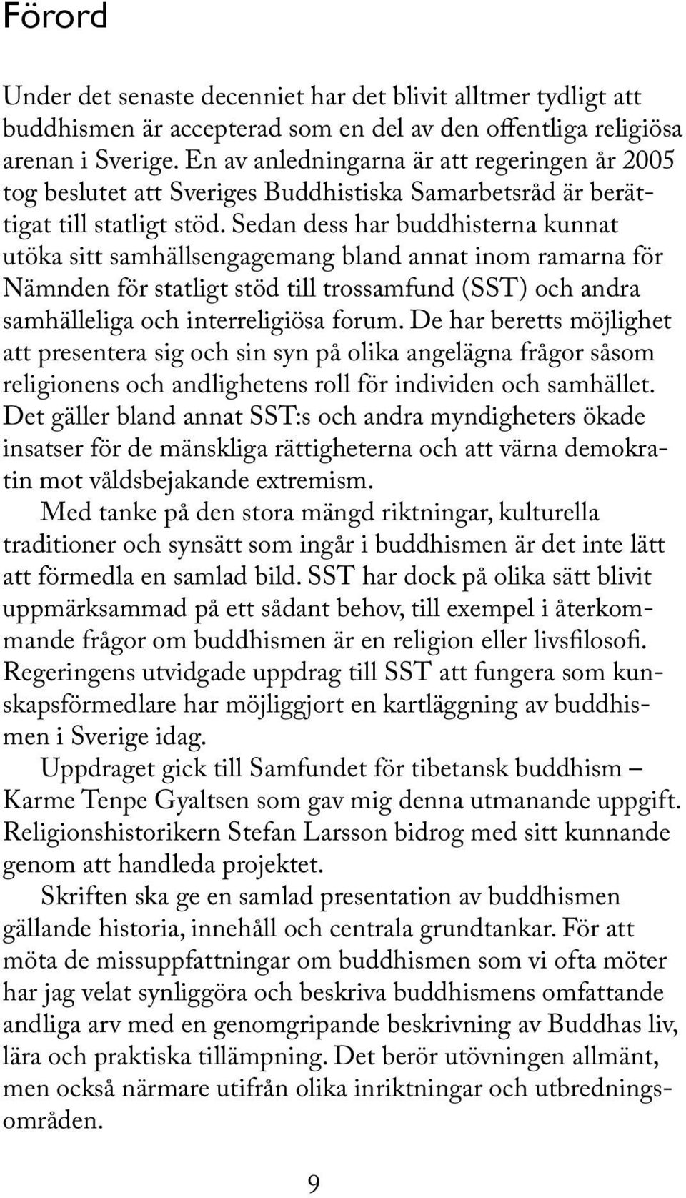 Sedan dess har buddhisterna kunnat utöka sitt samhällsengagemang bland annat inom ramarna för Nämnden för statligt stöd till trossamfund (SST) och andra samhälleliga och interreligiösa forum.