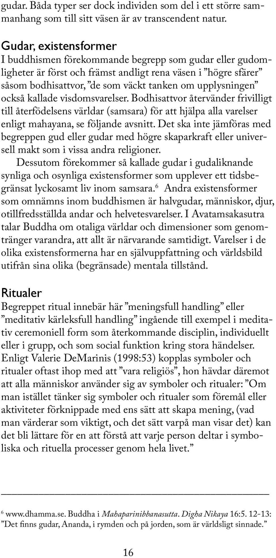 också kallade visdomsvarelser. Bodhisattvor återvänder frivilligt till återfödelsens världar (samsara) för att hjälpa alla varelser enligt mahayana, se följande avsnitt.