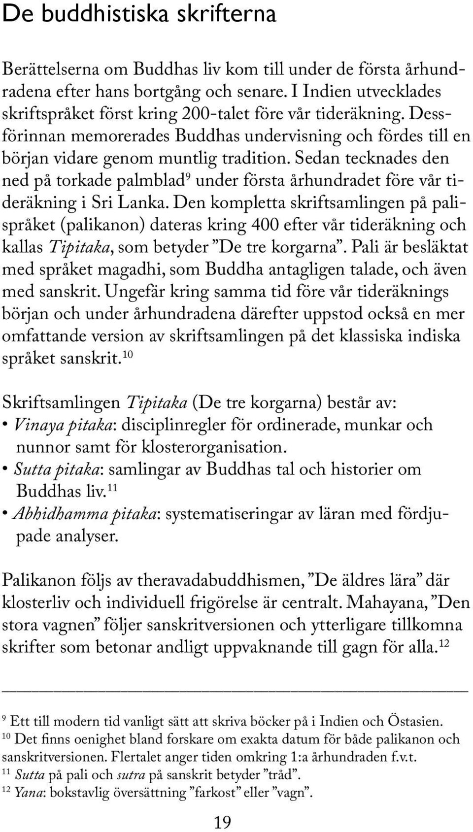 Sedan tecknades den ned på torkade palmblad 9 under första århundradet före vår tideräkning i Sri Lanka.