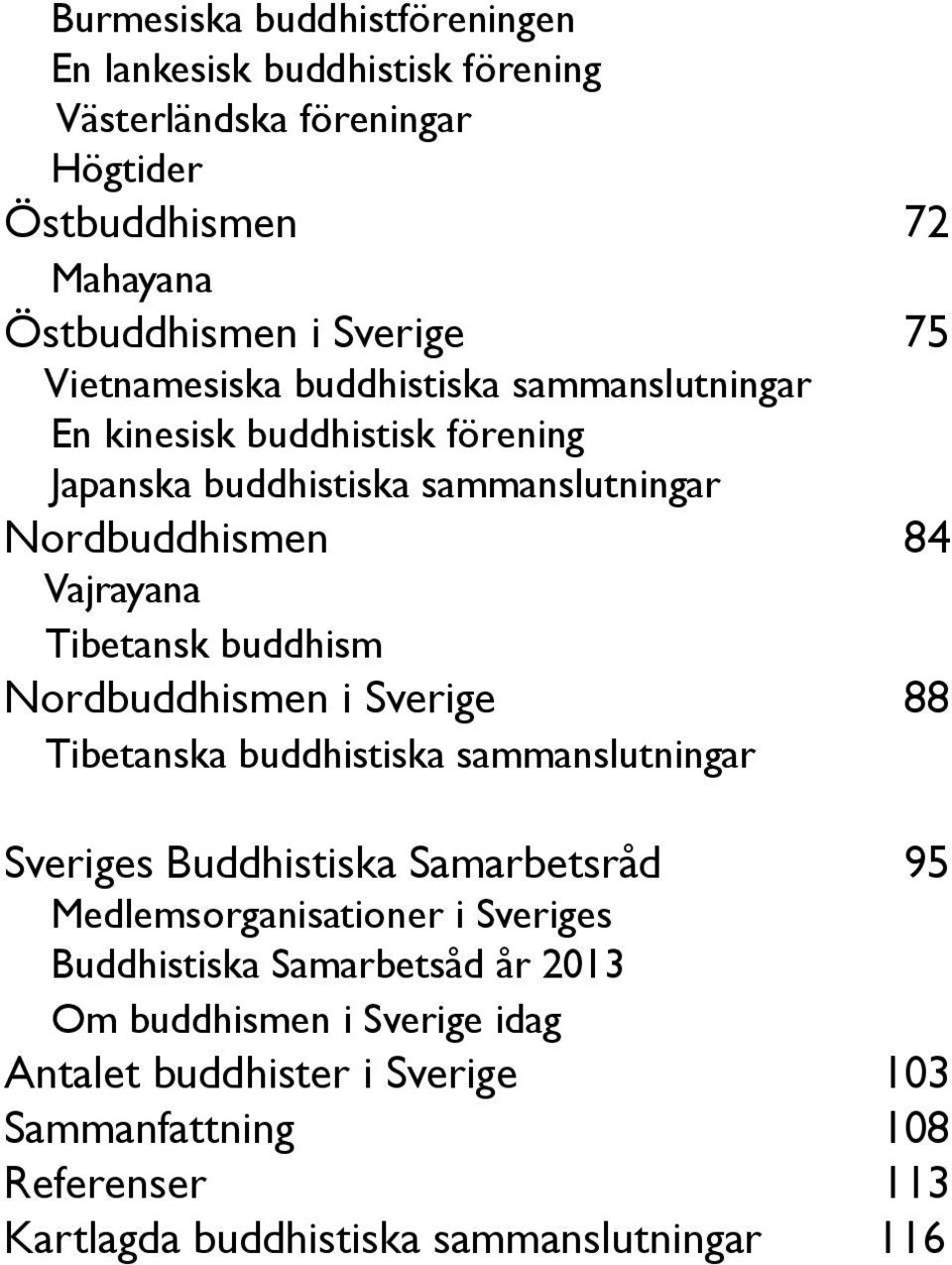 buddhism Nordbuddhismen i Sverige 88 Tibetanska buddhistiska sammanslutningar Sveriges Buddhistiska Samarbetsråd 95 Medlemsorganisationer i Sveriges