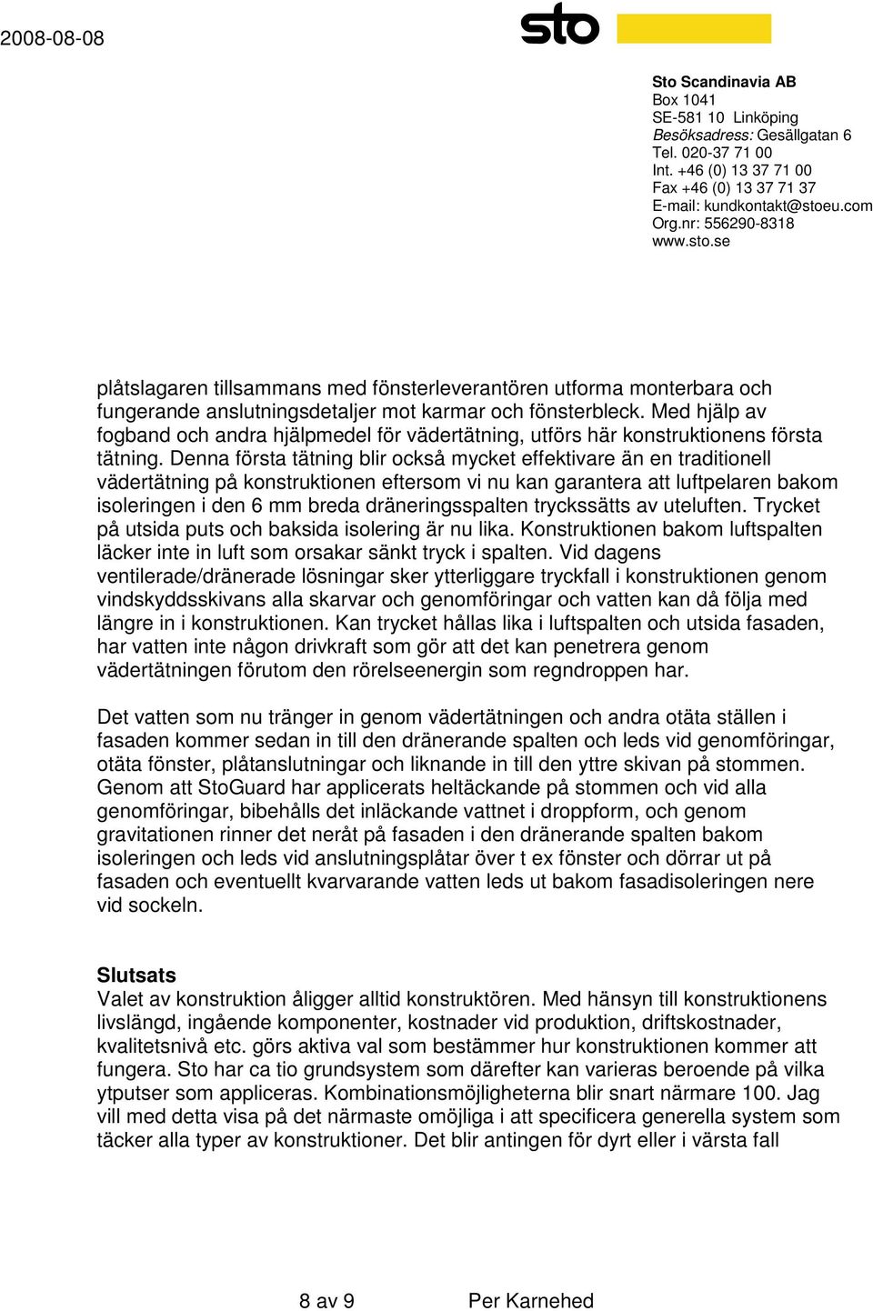 Denna första tätning blir också mycket effektivare än en traditionell vädertätning på konstruktionen eftersom vi nu kan garantera att luftpelaren bakom isoleringen i den 6 mm breda dräneringsspalten