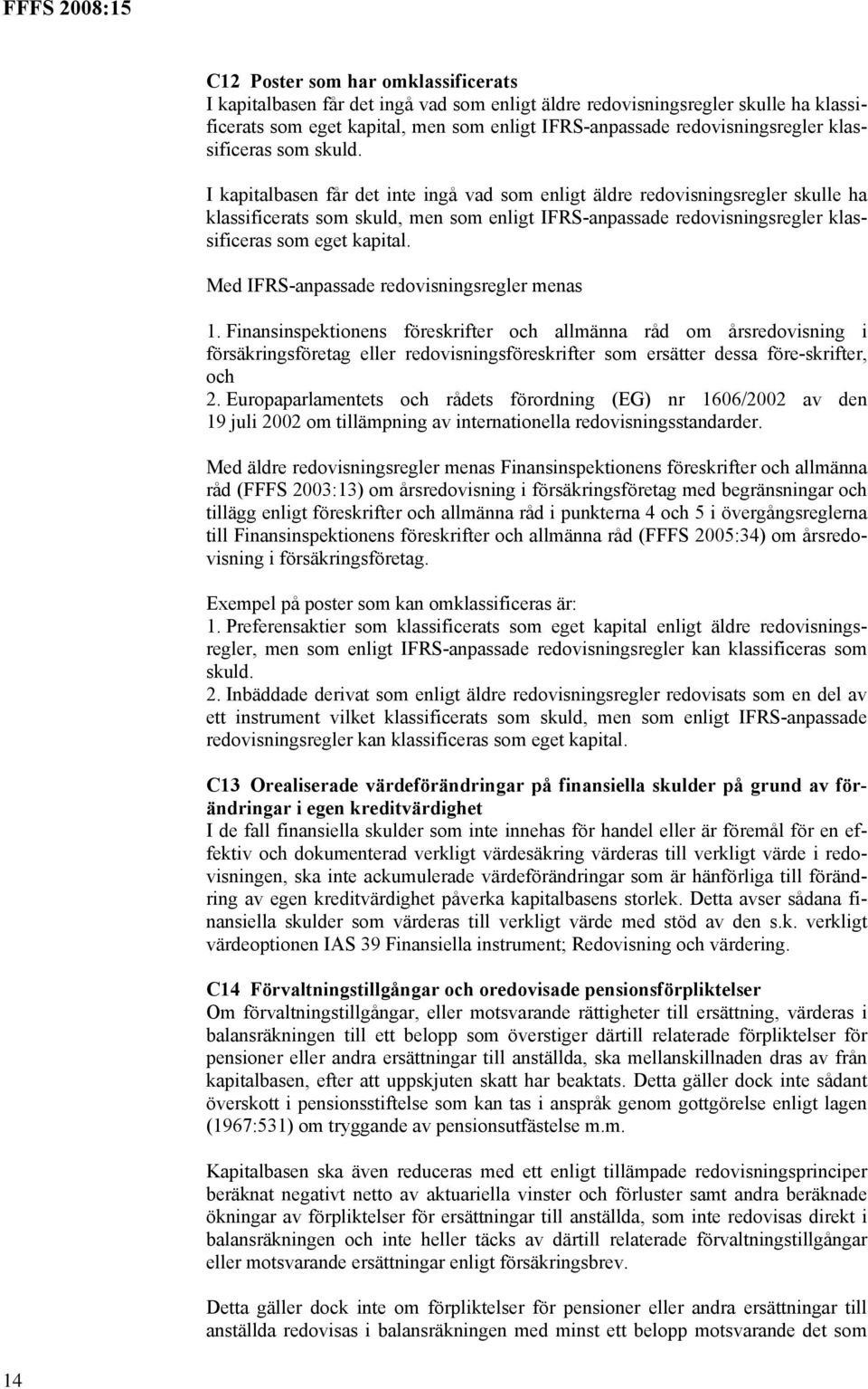 I kapitalbasen får det inte ingå vad som enligt äldre redovisningsregler skulle ha klassificerats som skuld, men som enligt IFRS-anpassade redovisningsregler klassificeras som eget kapital.