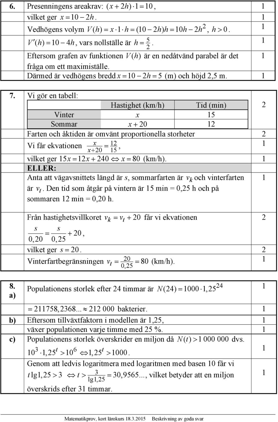 Vi gör en tabell: Hastighet (km/h) Tid (min) Vinter x 5 Sommar x 0 Farten och åktiden är omvänt proportionella storheter Vi får ekvationen x, x0 5 vilket ger 5x x 40 x 80 (km/h).