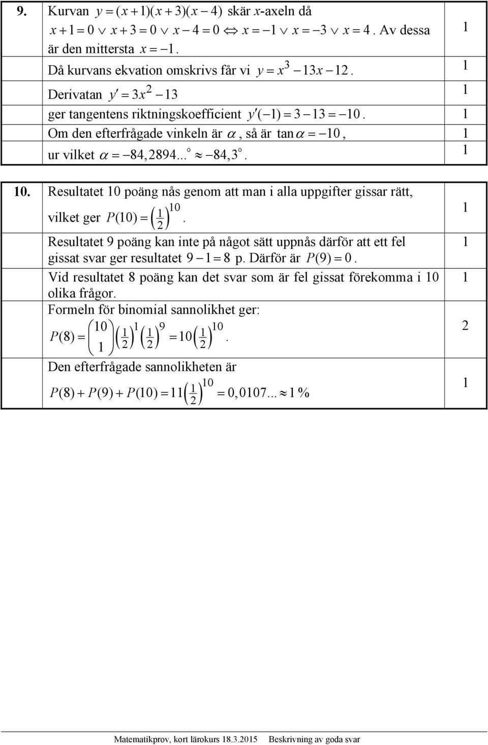 Resultatet 9 poäng kan inte på något sätt uppnås därför att ett fel gissat svar ger resultatet 9 8 p. Därför är P(9) 0.