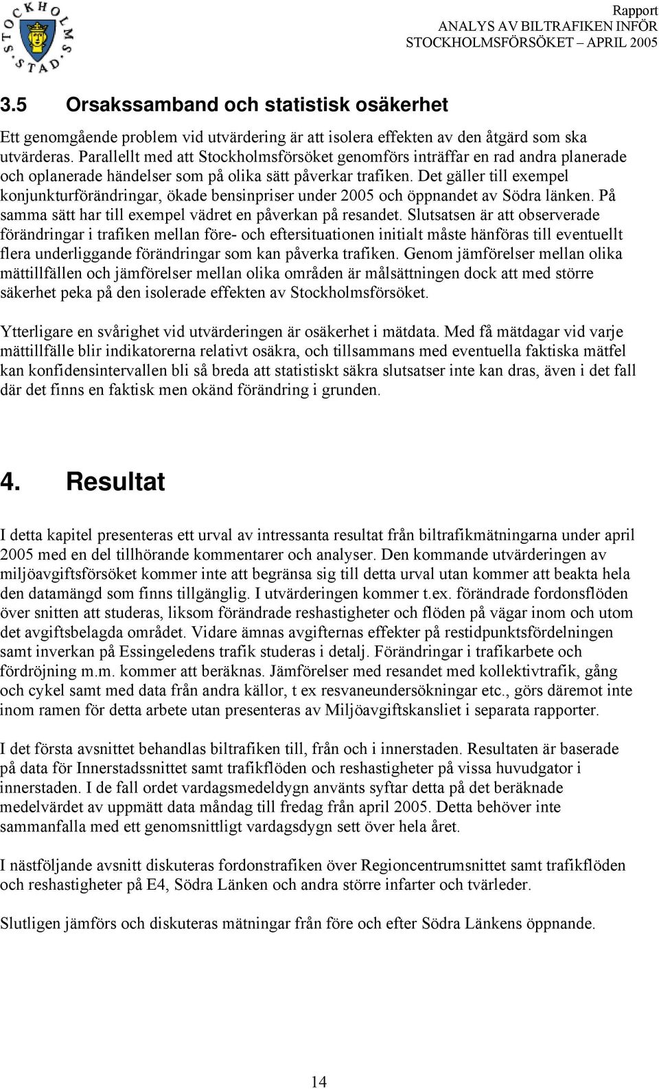 Det gäller till exempel konjunkturförändringar, ökade bensinpriser under 25 och öppnandet av Södra länken. På samma sätt har till exempel vädret en påverkan på resandet.