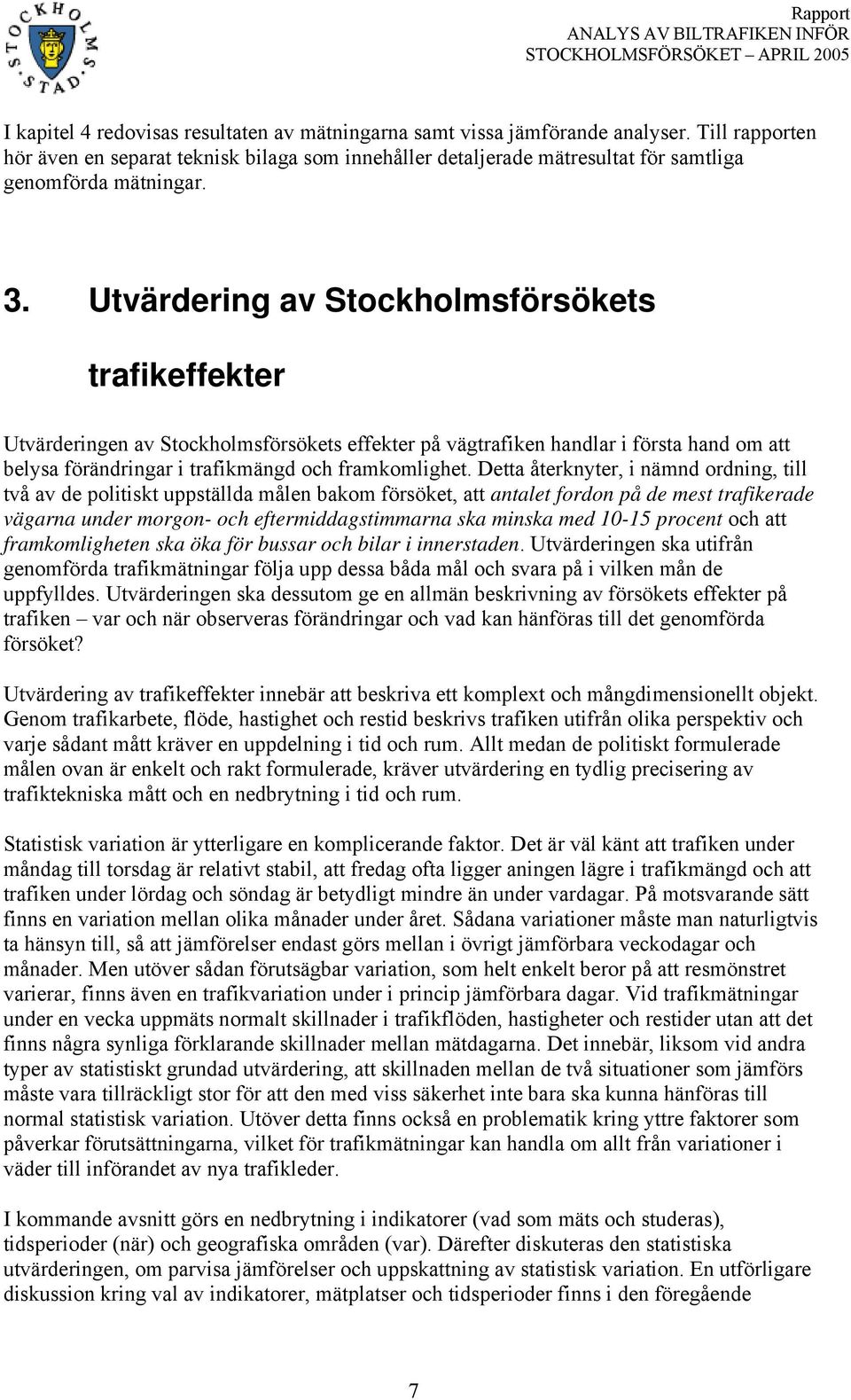 Utvärdering av Stockholmsförsökets trafikeffekter Utvärderingen av Stockholmsförsökets effekter på vägtrafiken handlar i första hand om att belysa förändringar i trafikmängd och framkomlighet.