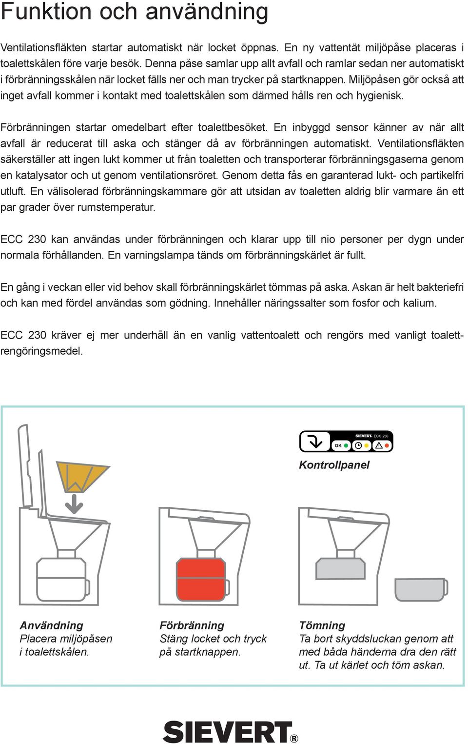 Miljöpåsen gör också att inget avfall kommer i kontakt med toalettskålen som därmed hålls ren och hygienisk. Förbränningen startar omedelbart efter toalettbesöket.