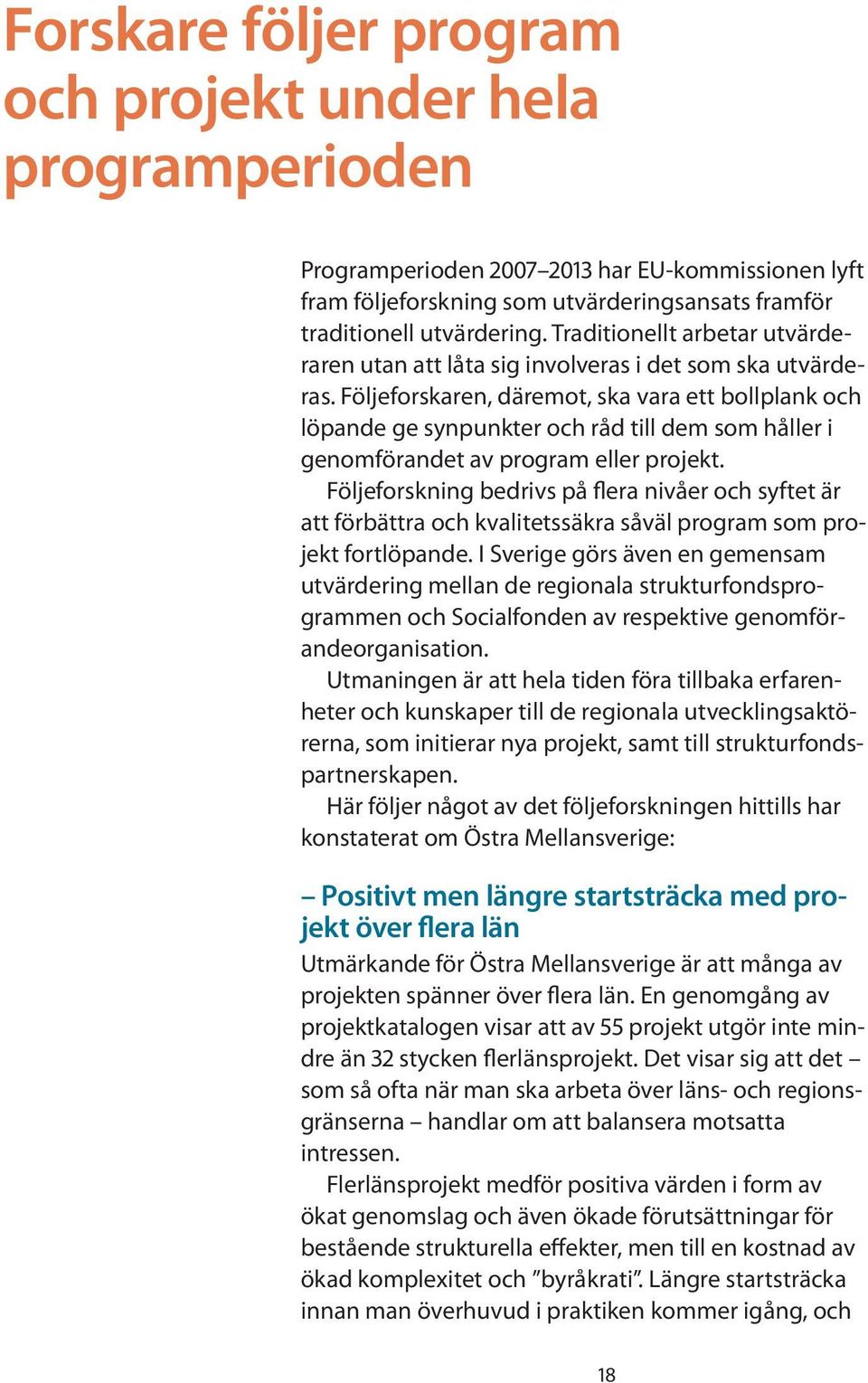 Följeforskaren, däremot, ska vara ett bollplank och löpande ge synpunkter och råd till dem som håller i genomförandet av program eller projekt.