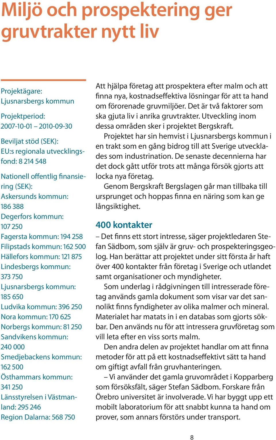 Ljusnarsbergs kommun: 185 650 Ludvika kommun: 396 250 Nora kommun: 170 625 Norbergs kommun: 81 250 Sandvikens kommun: 240 000 Smedjebackens kommun: 162 500 Östhammars kommun: 341 250 Länsstyrelsen i