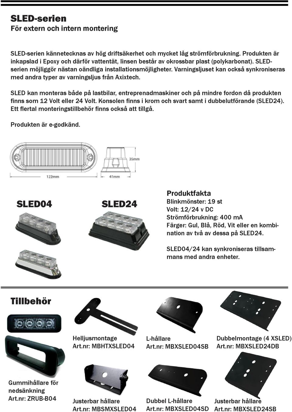 SLED kan monteras både på lastbilar, entreprenadmaskiner och på mindre fordon då produkten finns som 12 Volt eller 24 Volt. Konsolen finns i krom och svart samt i dubbelutförande (SLED24).