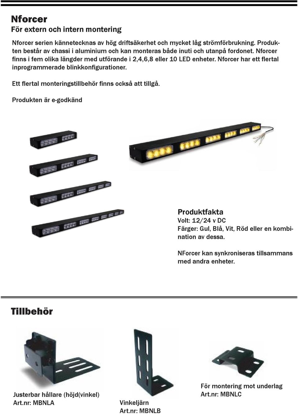 Nforcer finns i fem olika längder med utförande i 2,4,6,8 eller 10 LED enheter. Nforcer har ett flertal inprogrammerade blinkkonfigurationer.