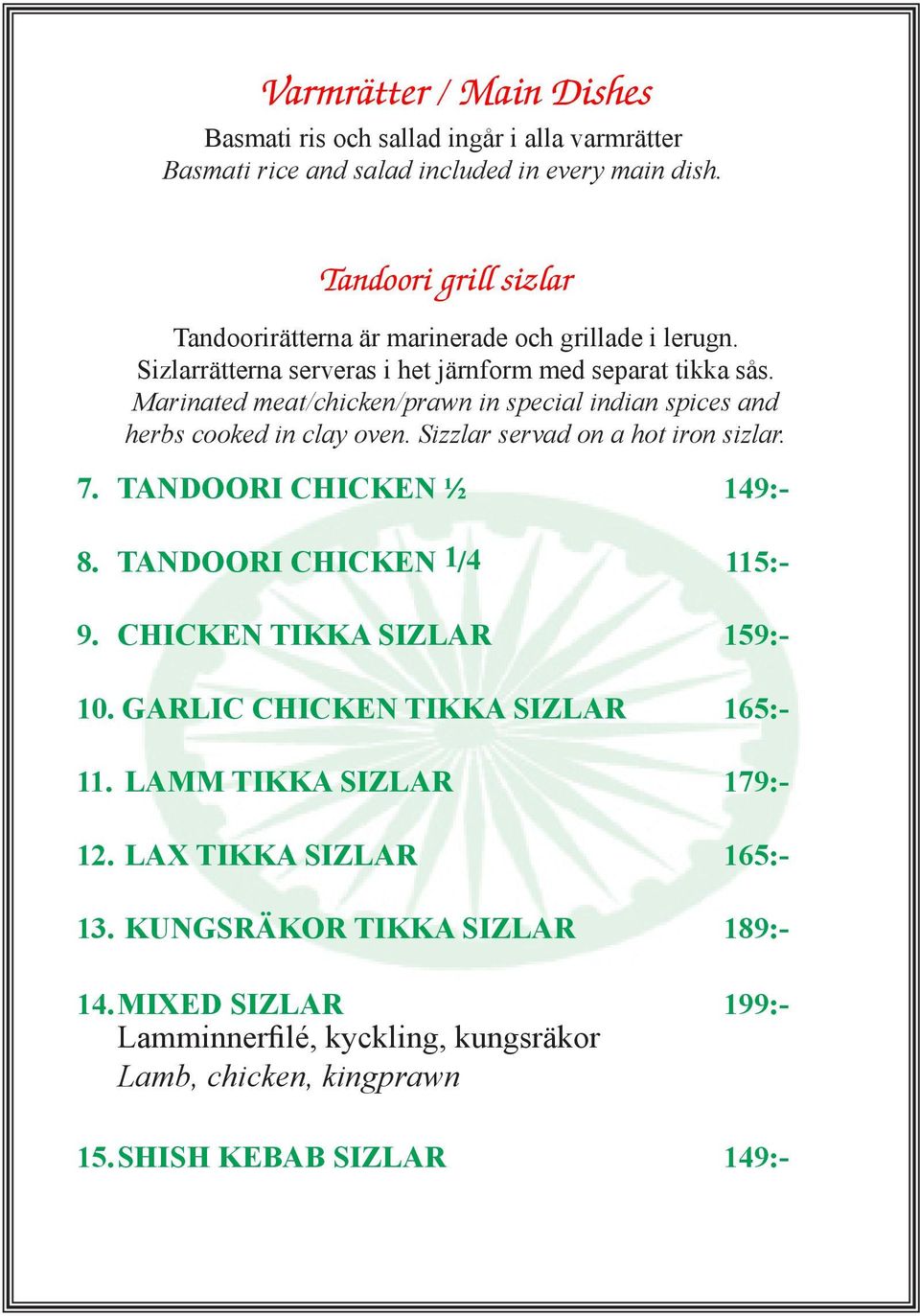 Marinated meat/chicken/prawn in special indian spices and herbs cooked in clay oven. Sizzlar servad on a hot iron sizlar. 7. TANDOORI CHICKEN ½ 149:- 8.