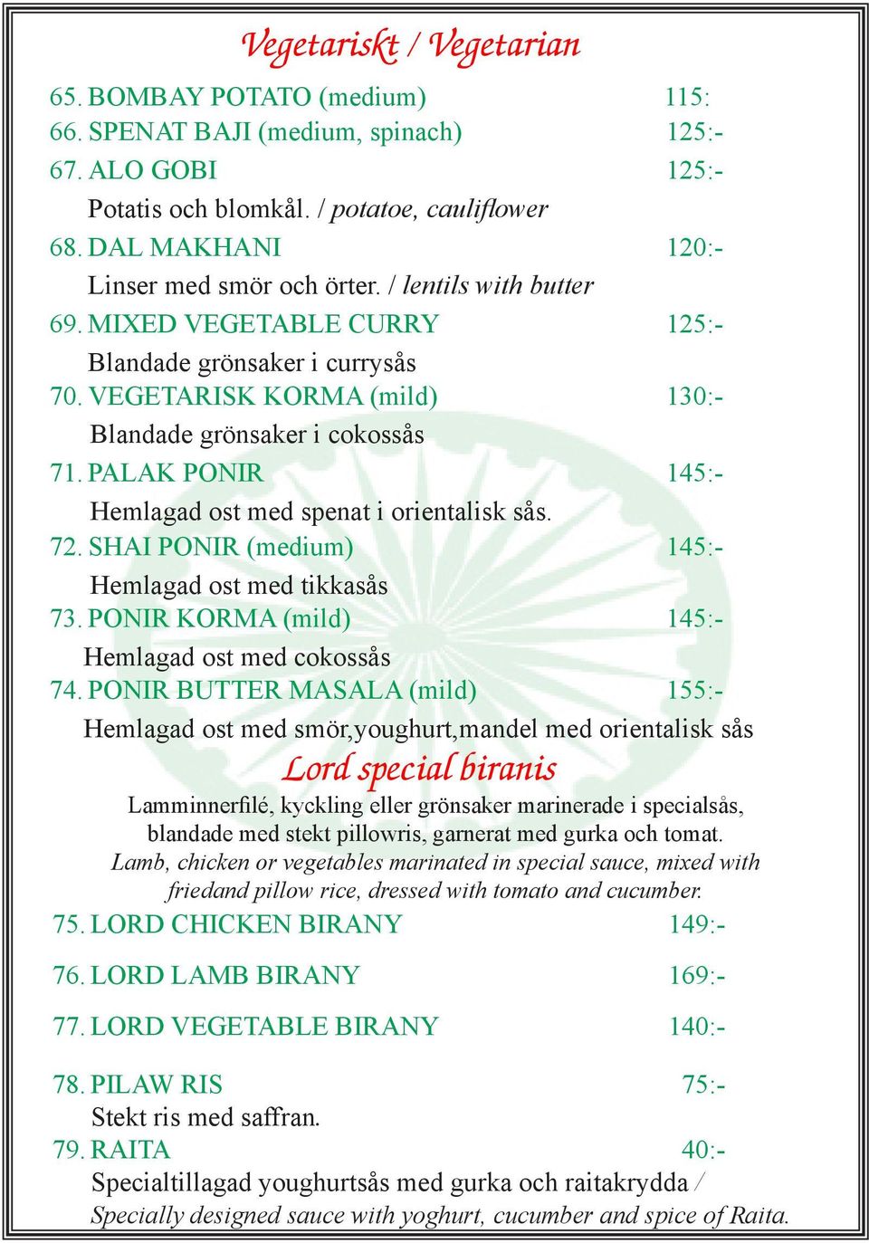 PALAK PONIR 145:- Hemlagad ost med spenat i orientalisk sås. 72. SHAI PONIR (medium) 145:- Hemlagad ost med tikkasås 73. PONIR KORMA (mild) 145:- Hemlagad ost med cokossås 74.