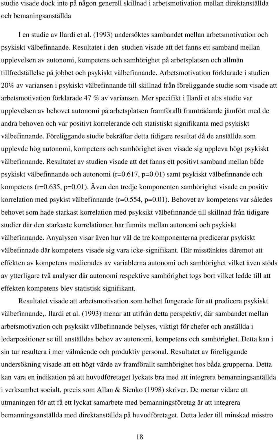 Resultatet i den studien visade att det fanns ett samband mellan upplevelsen av autonomi, kompetens och samhörighet på arbetsplatsen och allmän tillfredställelse på jobbet och psykiskt välbefinnande.