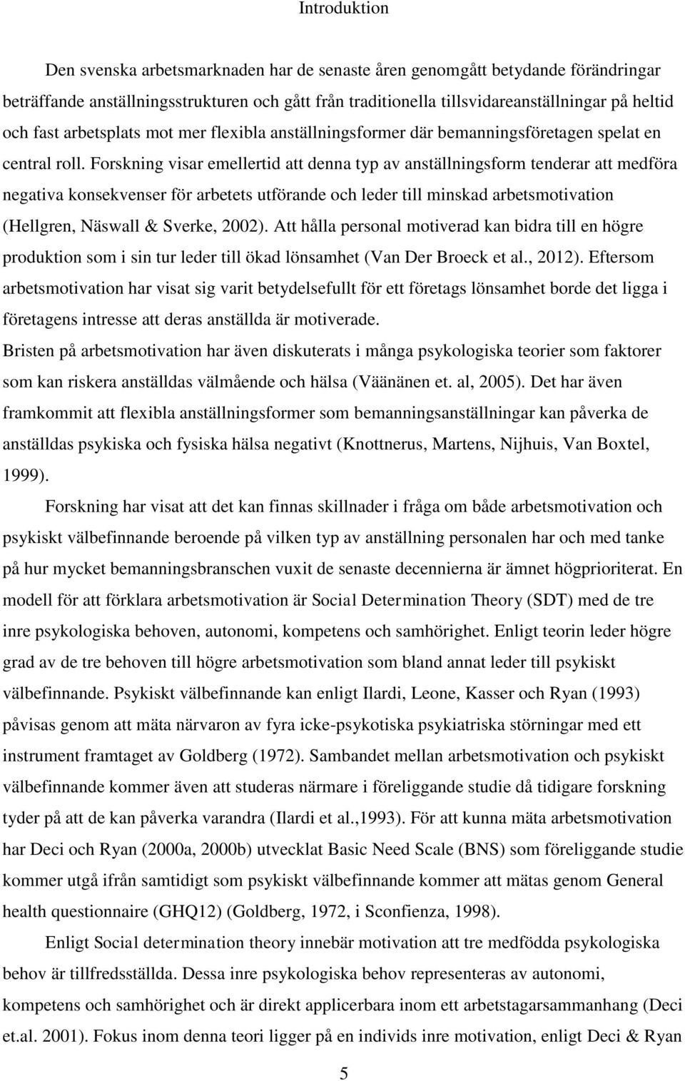 Forskning visar emellertid att denna typ av anställningsform tenderar att medföra negativa konsekvenser för arbetets utförande och leder till minskad arbetsmotivation (Hellgren, Näswall & Sverke,