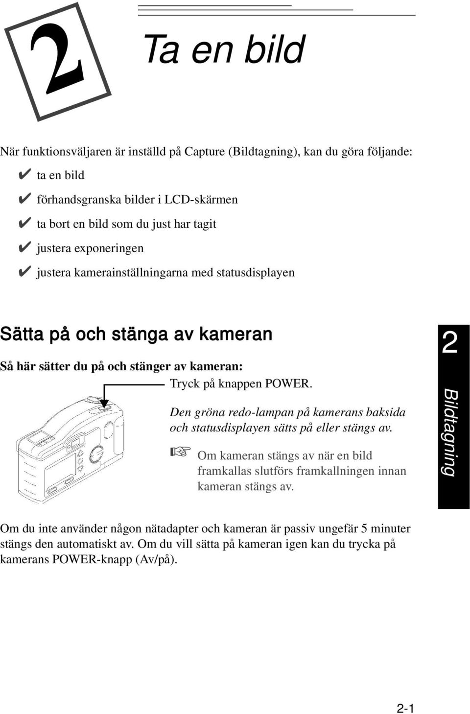 Den gröna redo-lampan på kamerans baksida och statusdisplayen sätts på eller stängs av. Om kameran stängs av när en bild framkallas slutförs framkallningen innan kameran stängs av.