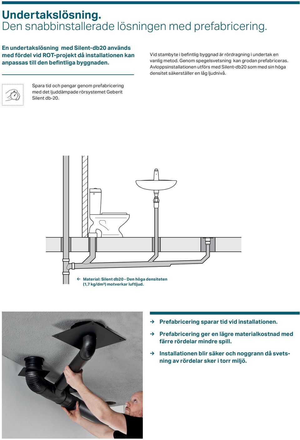 Vid stambyte i befintlig byggnad är rördragning i undertak en vanlig metod. Genom spegelsvetsning kan grodan prefabriceras.