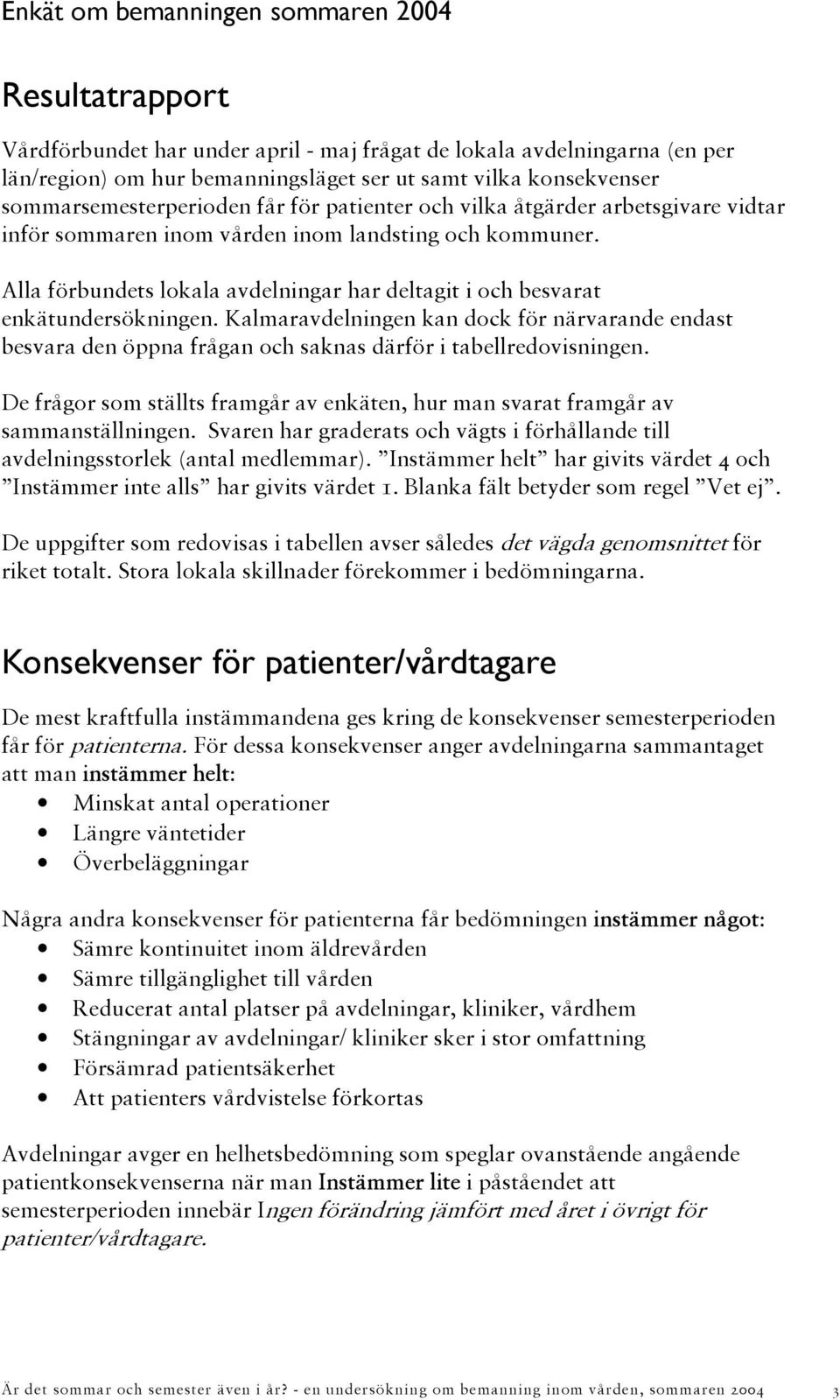 Alla förbundets lokala avdelningar har deltagit i och besvarat enkätundersökningen. Kalmaravdelningen kan dock för närvarande endast besvara den öppna frågan och saknas därför i tabellredovisningen.