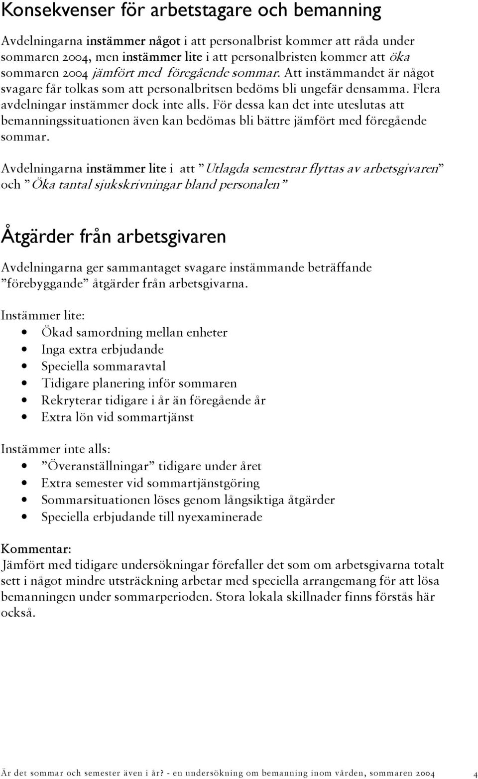 För dessa kan det inte uteslutas att bemanningssituationen även kan bedömas bli bättre jämfört med föregående sommar.