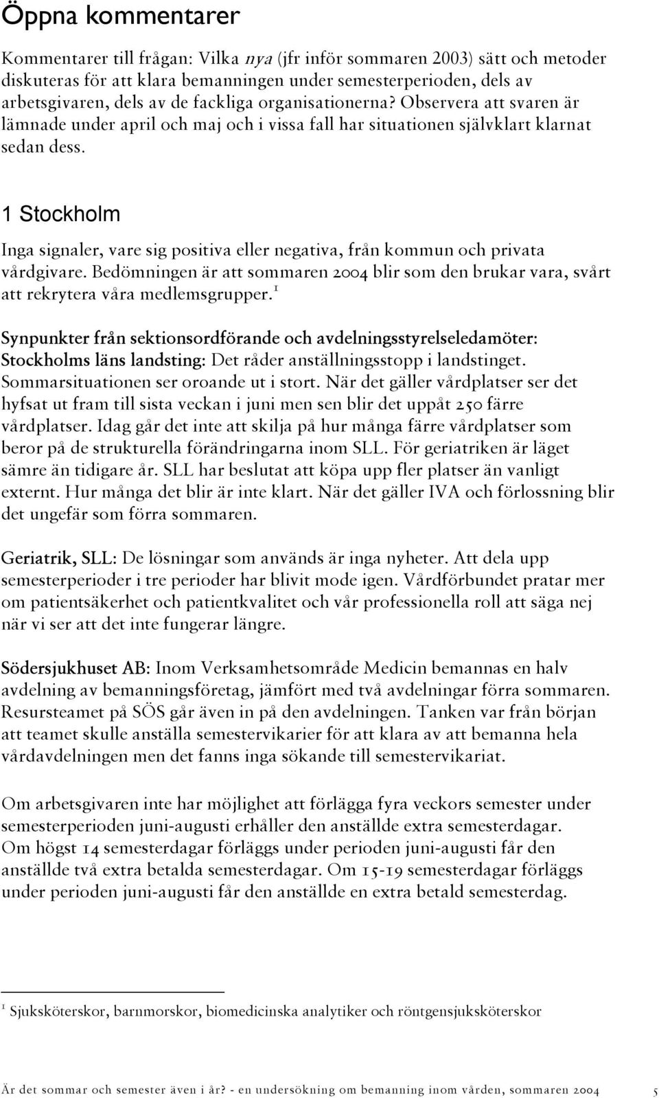 1 Stockholm Inga signaler, vare sig positiva eller negativa, från kommun och privata vårdgivare. Bedömningen är att sommaren 2004 blir som den brukar vara, svårt att rekrytera våra medlemsgrupper.