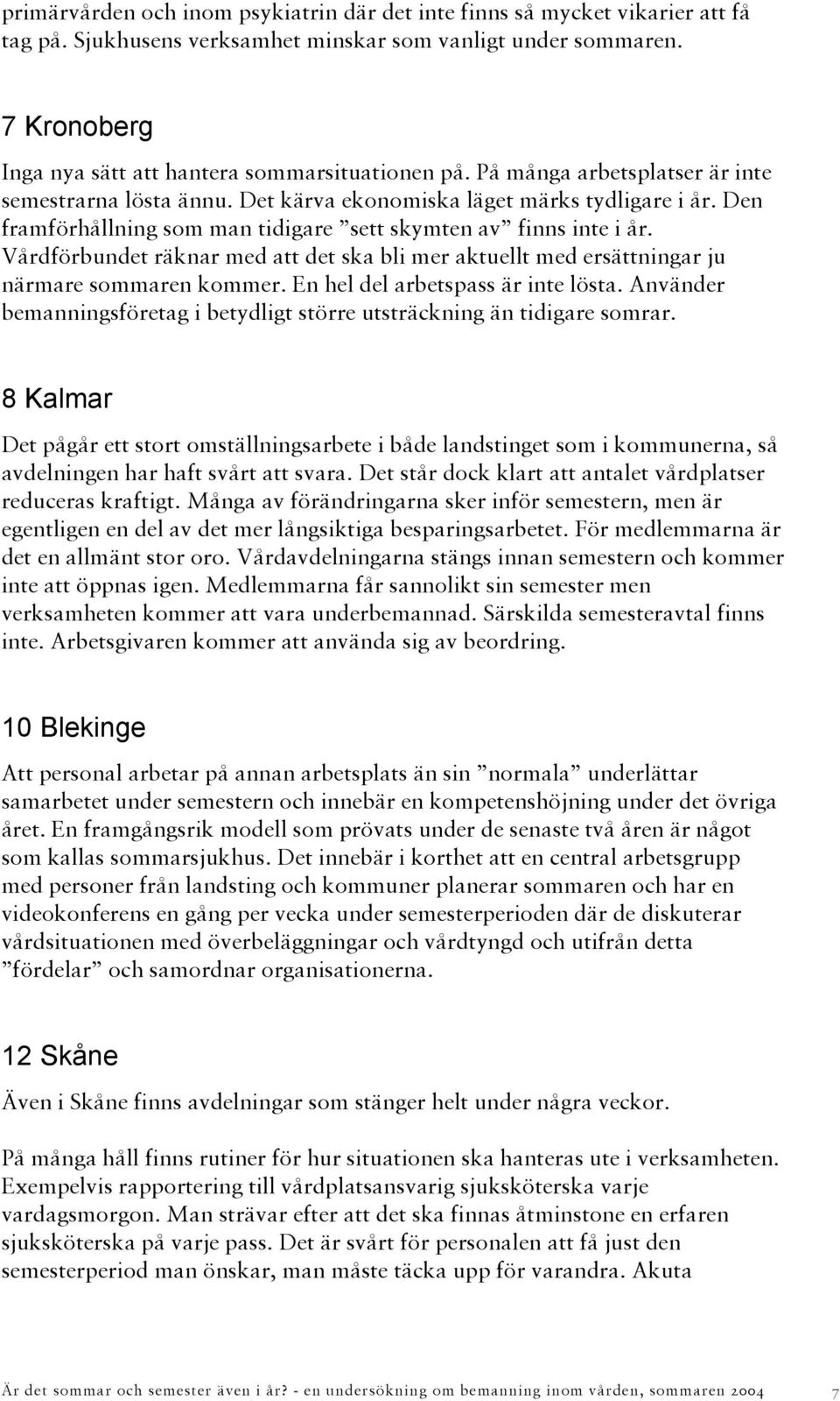 Den framförhållning som man tidigare sett skymten av finns inte i år. Vårdförbundet räknar med att det ska bli mer aktuellt med ersättningar ju närmare sommaren kommer.