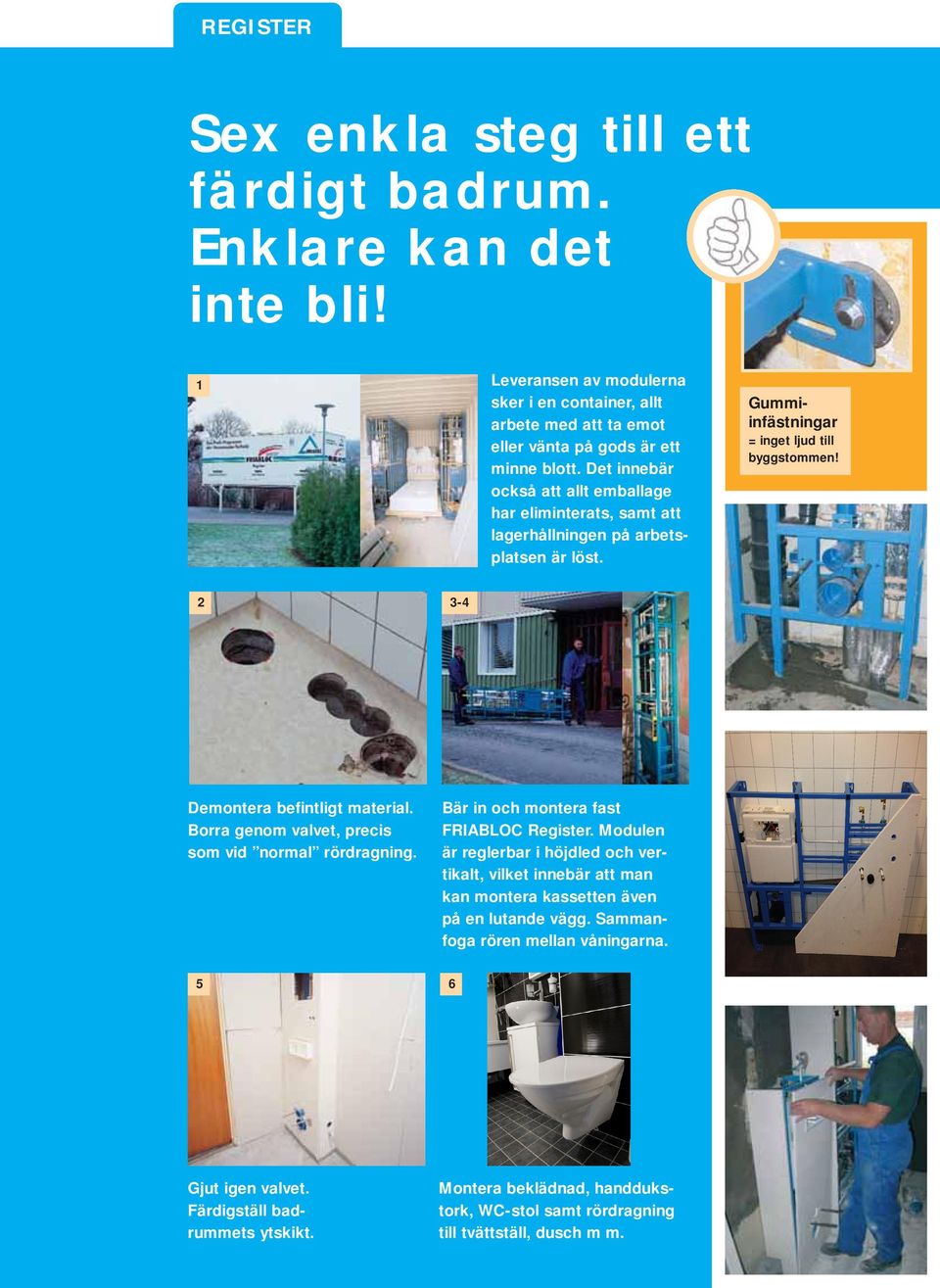 Borra genom valvet, precis som vid normal rördragning. 5 Gjut igen valvet. Färdigställ badrummets ytskikt. 3-4 Bär in och montera fast FRIABLOC Register.