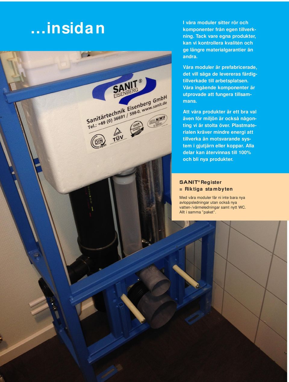 Att våra produkter är ett bra val även för miljön är också någonting vi är stolta över. Plastmaterialen kräver mindre energi att tillverka än motsvarande system i gjutjärn eller koppar.