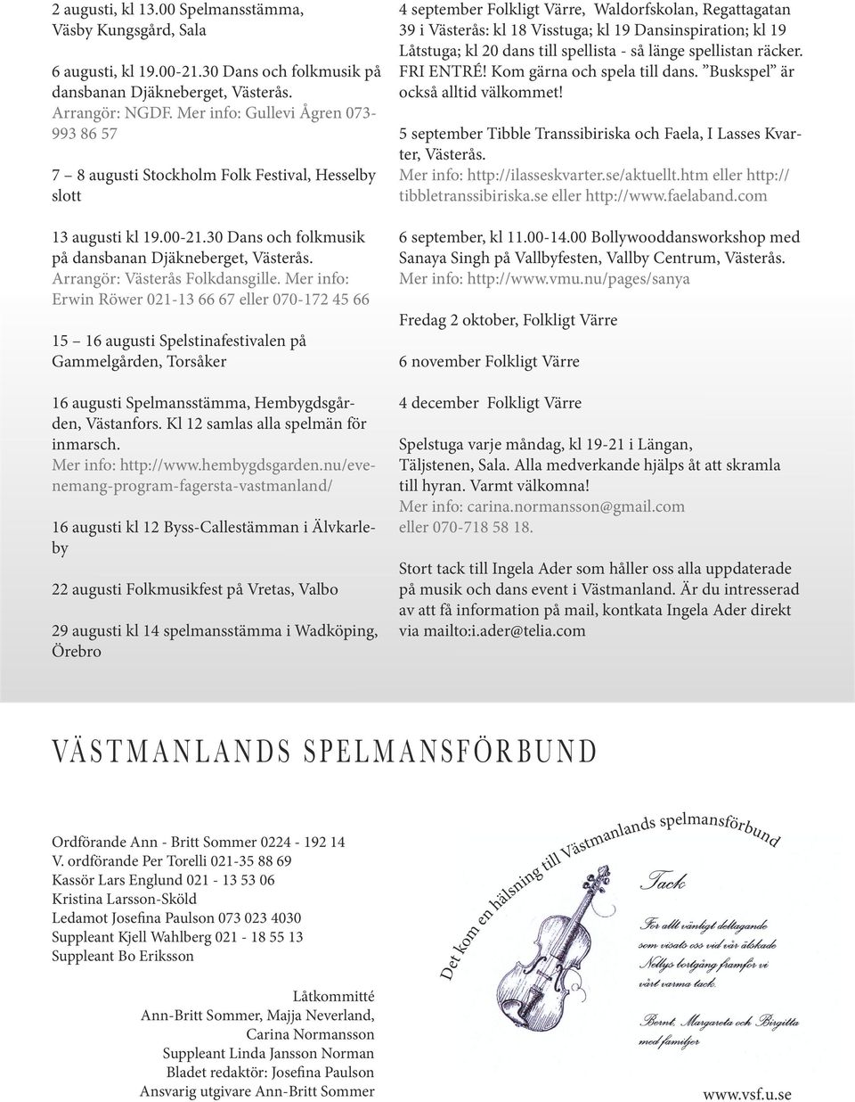Mer info: Erwin Röwer 021-13 66 67 eller 070-172 45 66 15 16 augusti Spelstinafestivalen på Gammelgården, Torsåker 16 augusti Spelmansstämma, Hembygdsgården, Västanfors.