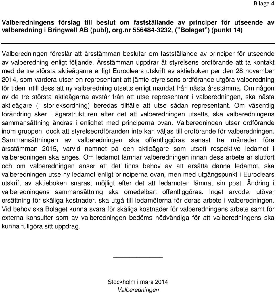 Årsstämman uppdrar åt styrelsens ordförande att ta kontakt med de tre största aktieägarna enligt Euroclears utskrift av aktieboken per den 28 november 2014, som vardera utser en representant att