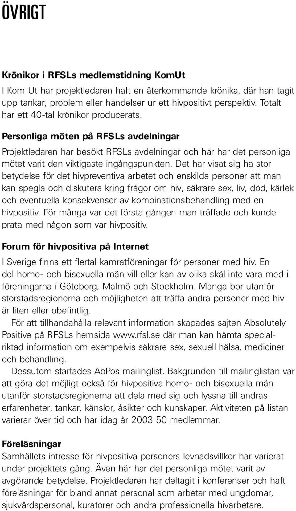 Det har visat sig ha stor betydelse för det hivpreventiva arbetet och enskilda personer att man kan spegla och diskutera kring frågor om hiv, säkrare sex, liv, död, kärlek och eventuella konsekvenser