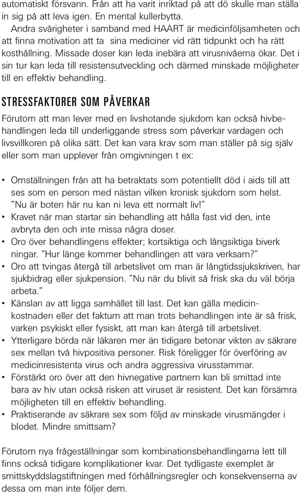 Missade doser kan leda inebära att virusnivåerna ökar. Det i sin tur kan leda till resistensutveckling och därmed minskade möjligheter till en effektiv behandling.