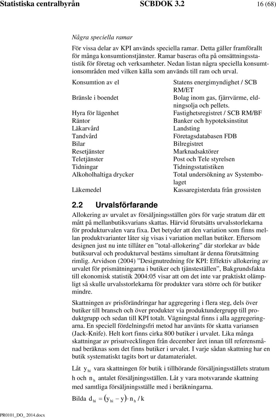 Konsumtion av el Statens enerimyndihet / SCB RM/ET Bränsle i boendet Bola inom as, fjärrvärme, eldninsolja och pellets.