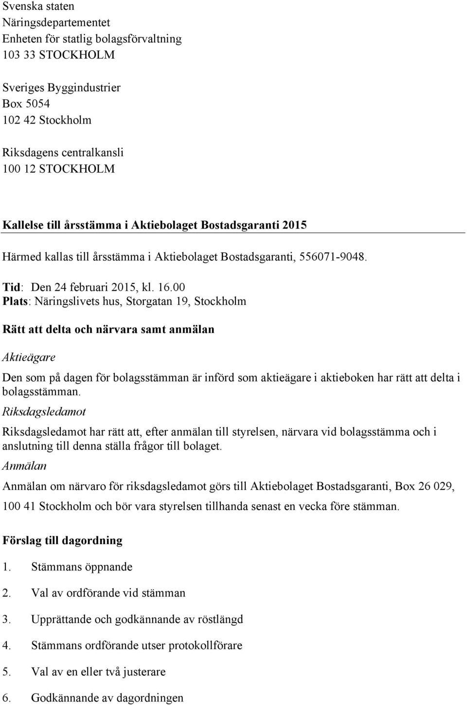 00 Plats: Näringslivets hus, Storgatan 19, Stockholm Rätt att delta och närvara samt anmälan Aktieägare Den som på dagen för bolagsstämman är införd som aktieägare i aktieboken har rätt att delta i