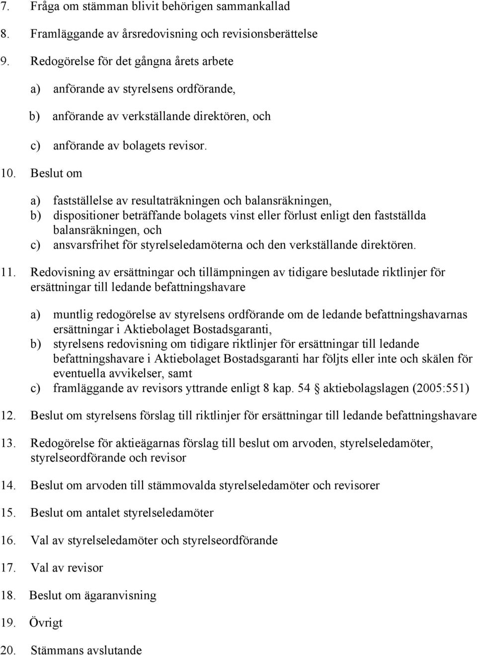 Beslut om a) fastställelse av resultaträkningen och balansräkningen, b) dispositioner beträffande bolagets vinst eller förlust enligt den fastställda balansräkningen, och c) ansvarsfrihet för