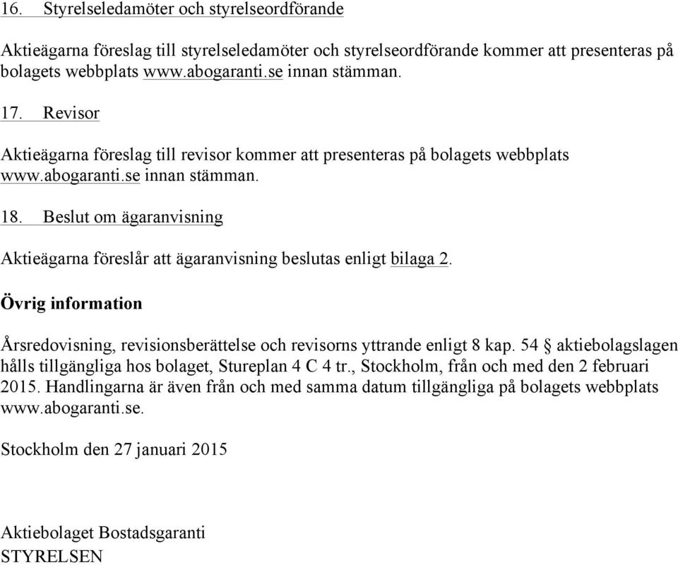 Beslut om ägaranvisning Aktieägarna föreslår att ägaranvisning beslutas enligt bilaga 2. Övrig information Årsredovisning, revisionsberättelse och revisorns yttrande enligt 8 kap.