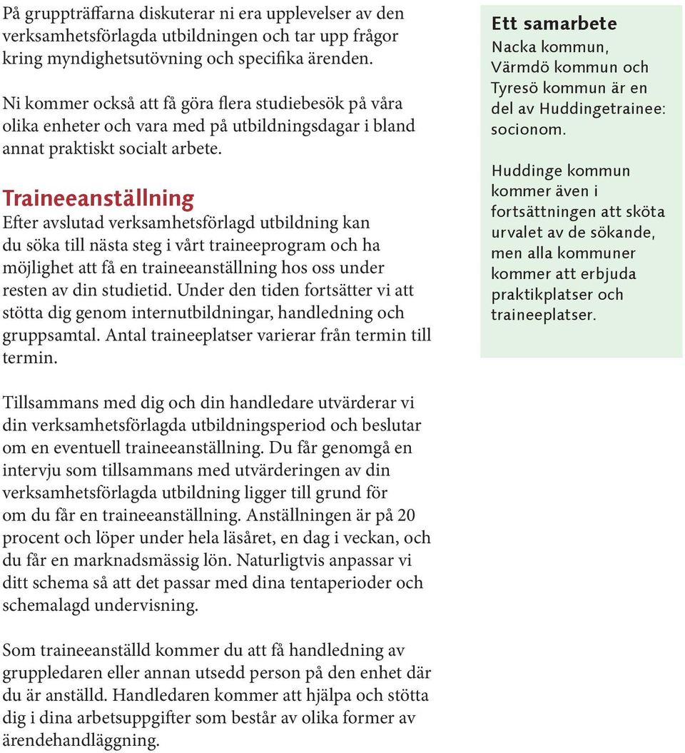 Traineeanställning Efter avslutad verksamhetsförlagd utbildning kan du söka till nästa steg i vårt traineeprogram och ha möjlighet att få en traineeanställning hos oss under resten av din studietid.